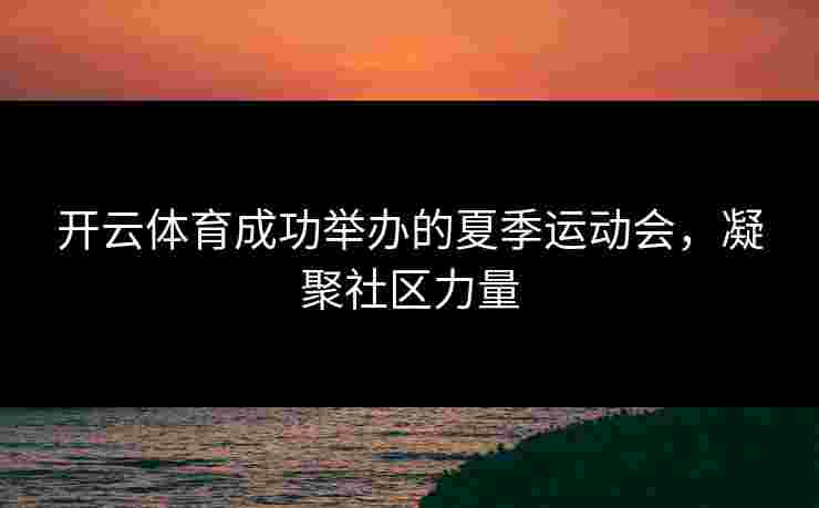 开云体育成功举办的夏季运动会，凝聚社区力量
