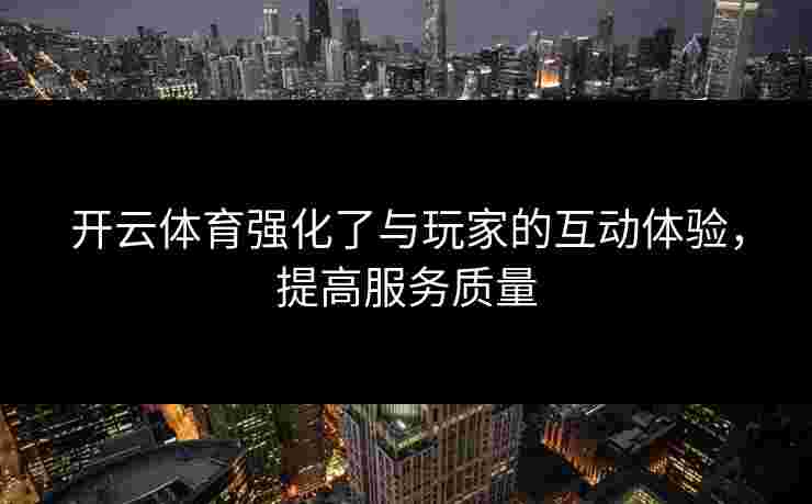 开云体育强化了与玩家的互动体验，提高服务质量