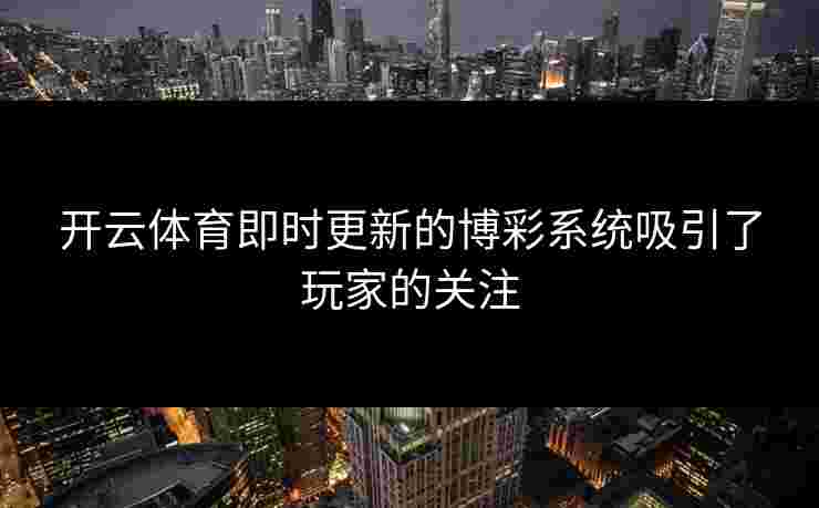 开云体育即时更新的博彩系统吸引了玩家的关注