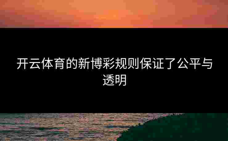 开云体育的新博彩规则保证了公平与透明