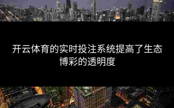 开云体育的实时投注系统提高了生态博彩的透明度