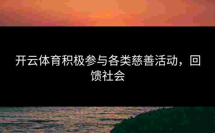 开云体育积极参与各类慈善活动，回馈社会