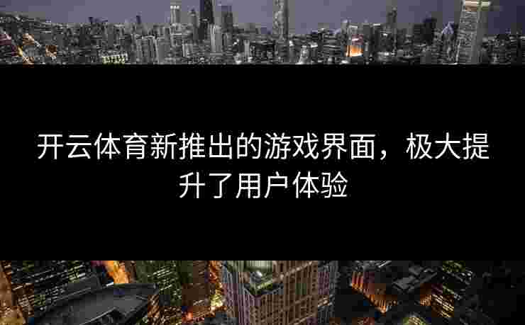 开云体育新推出的游戏界面，极大提升了用户体验