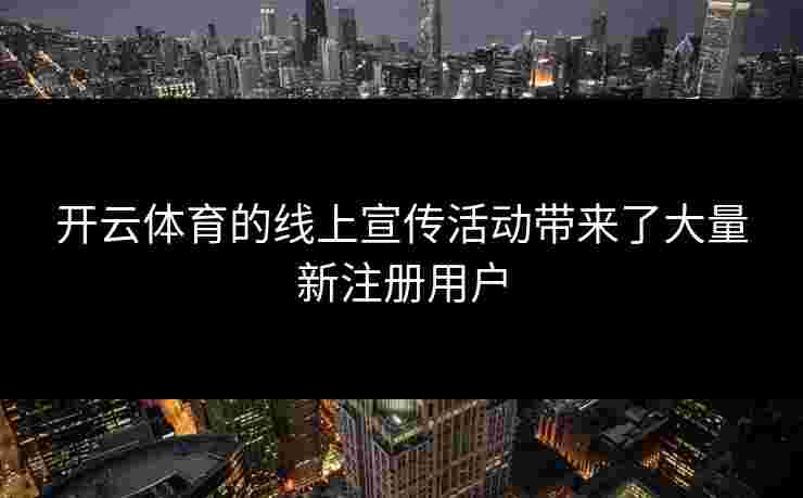 开云体育的线上宣传活动带来了大量新注册用户