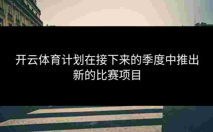 开云体育计划在接下来的季度中推出新的比赛项目