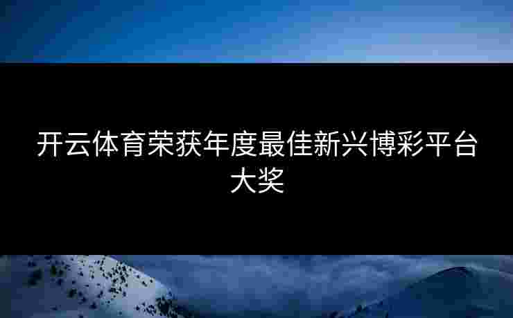 开云体育荣获年度最佳新兴博彩平台大奖