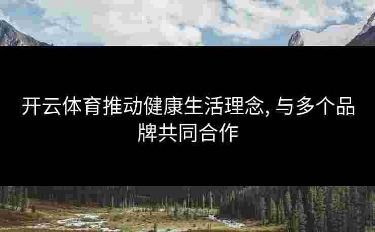 开云体育推动健康生活理念, 与多个品牌共同合作