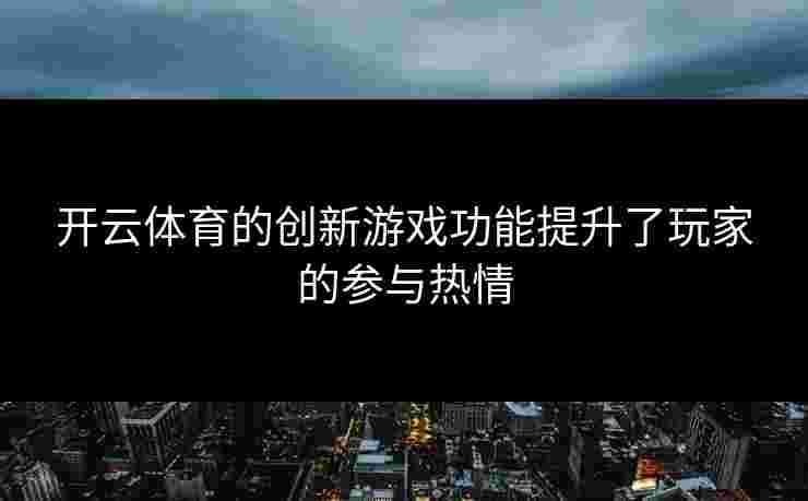 开云体育的创新游戏功能提升了玩家的参与热情