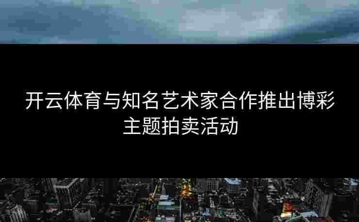 开云体育与知名艺术家合作推出博彩主题拍卖活动