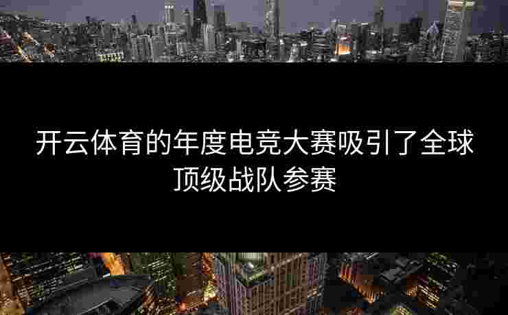 开云体育的年度电竞大赛吸引了全球顶级战队参赛