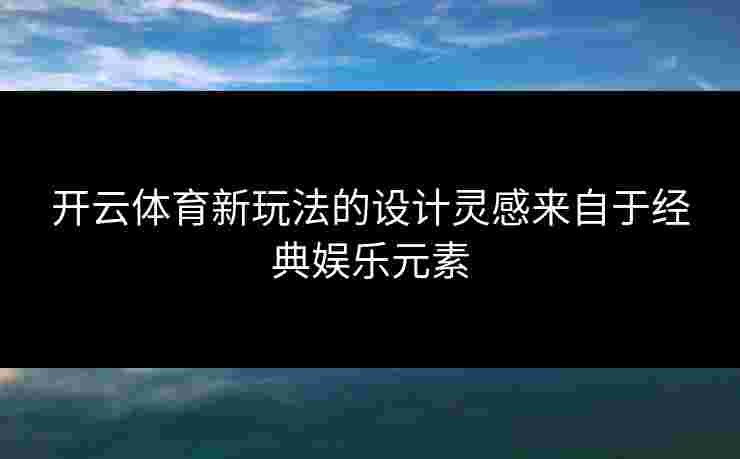 开云体育新玩法的设计灵感来自于经典娱乐元素