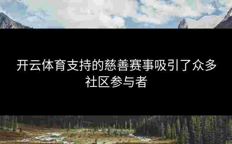 开云体育支持的慈善赛事吸引了众多社区参与者 开云体育支持的慈善赛事吸引了众多社区参与者