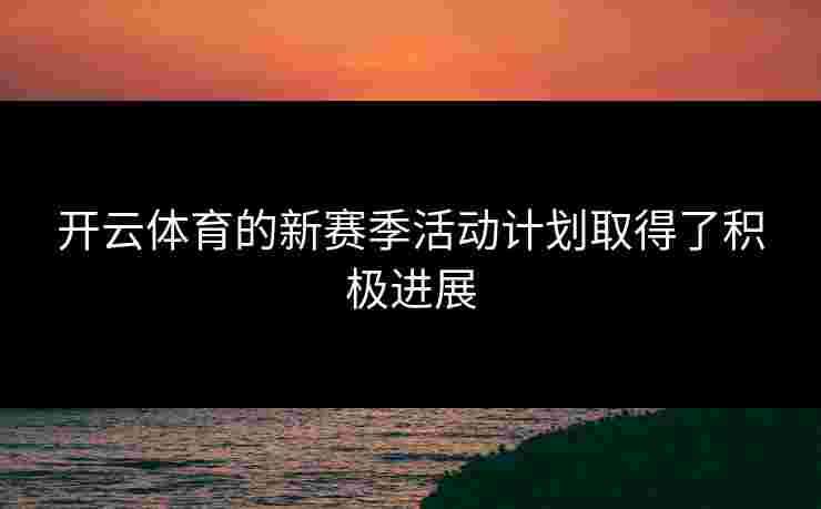 开云体育的新赛季活动计划取得了积极进展