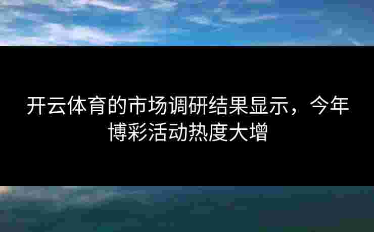 开云体育的市场调研结果显示，今年博彩活动热度大增
