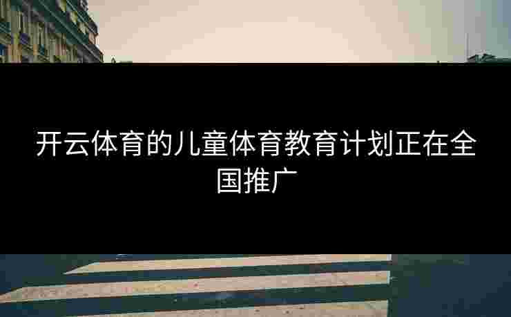 开云体育的儿童体育教育计划正在全国推广