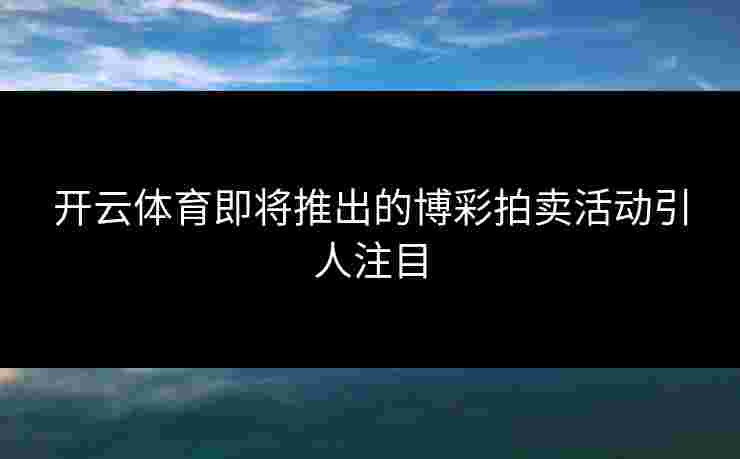 开云体育即将推出的博彩拍卖活动引人注目