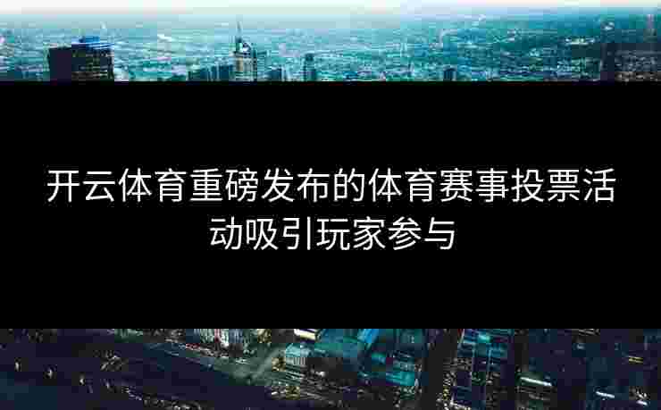 开云体育重磅发布的体育赛事投票活动吸引玩家参与