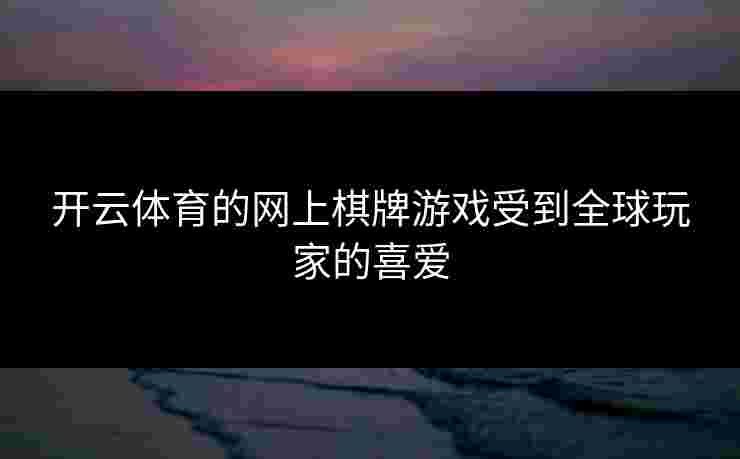 开云体育的网上棋牌游戏受到全球玩家的喜爱