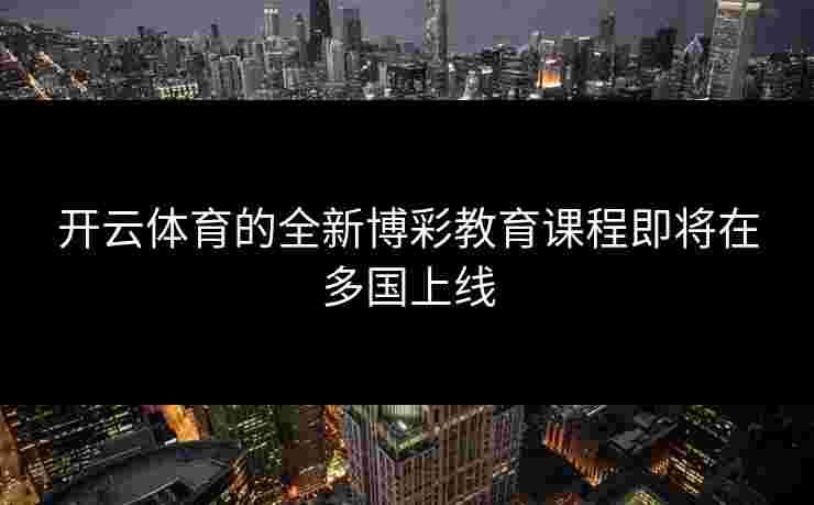 开云体育的全新博彩教育课程即将在多国上线