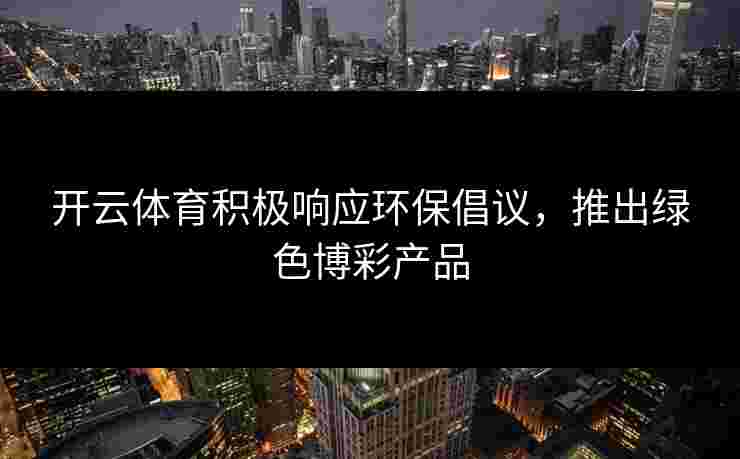 开云体育积极响应环保倡议，推出绿色博彩产品