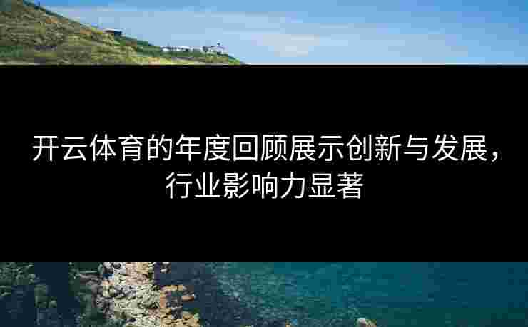 开云体育的年度回顾展示创新与发展，行业影响力显著
