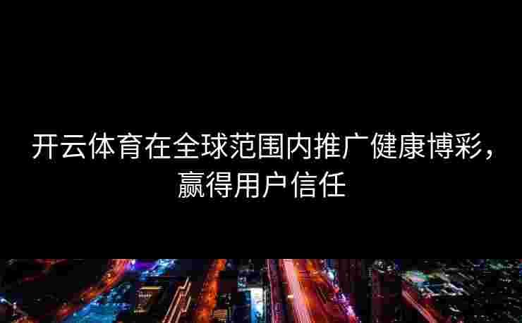 开云体育在全球范围内推广健康博彩，赢得用户信任