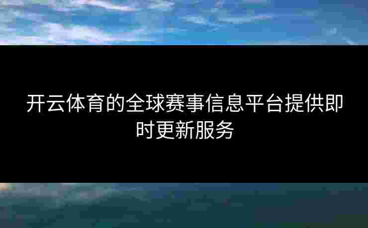 开云体育的全球赛事信息平台提供即时更新服务