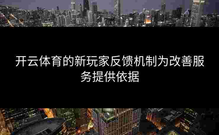 开云体育的新玩家反馈机制为改善服务提供依据
