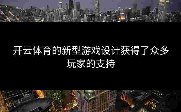 开云体育的新型游戏设计获得了众多玩家的支持