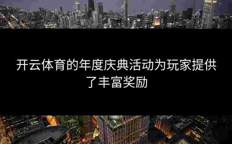 开云体育的年度庆典活动为玩家提供了丰富奖励