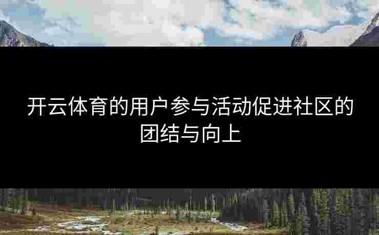 开云体育的用户参与活动促进社区的团结与向上