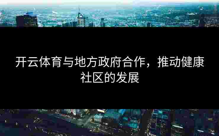 开云体育与地方政府合作，推动健康社区的发展