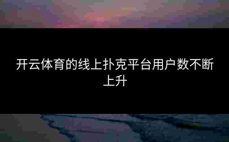开云体育的线上扑克平台用户数不断上升