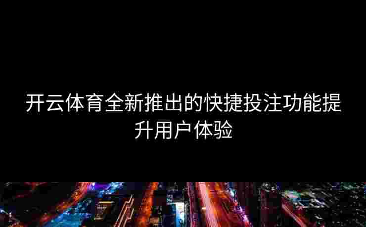 开云体育全新推出的快捷投注功能提升用户体验