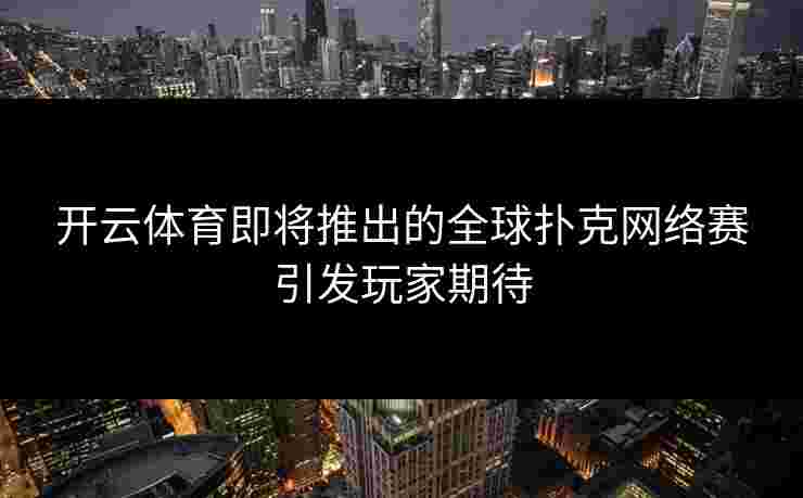 开云体育即将推出的全球扑克网络赛引发玩家期待