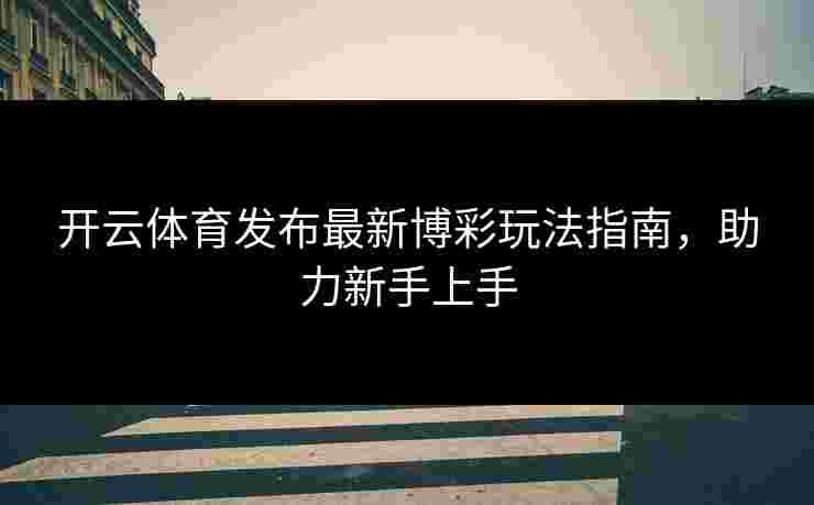 开云体育发布最新博彩玩法指南，助力新手上手