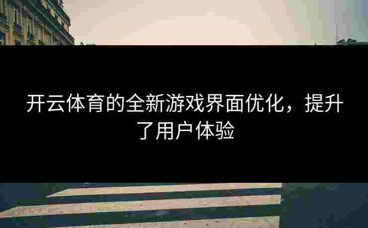 开云体育的全新游戏界面优化，提升了用户体验