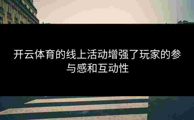 开云体育的线上活动增强了玩家的参与感和互动性