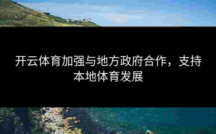 开云体育加强与地方政府合作，支持本地体育发展