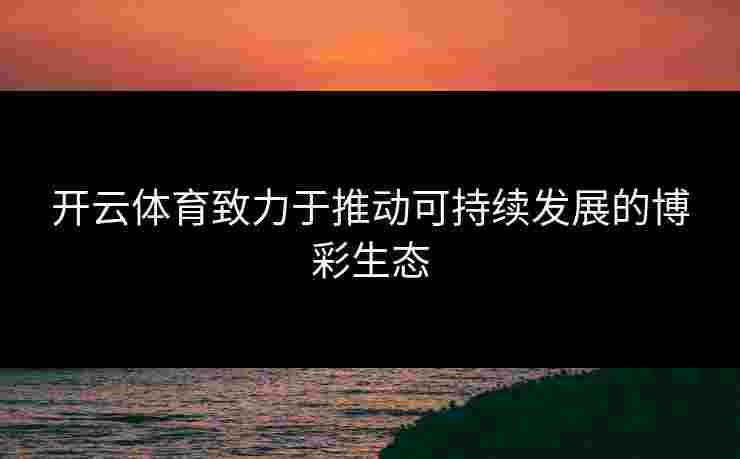开云体育致力于推动可持续发展的博彩生态