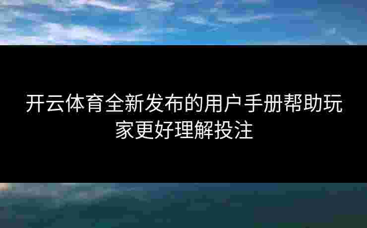 开云体育全新发布的用户手册帮助玩家更好理解投注
