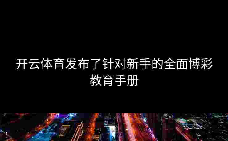 开云体育发布了针对新手的全面博彩教育手册