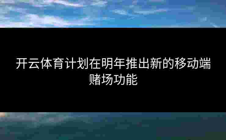 开云体育计划在明年推出新的移动端赌场功能