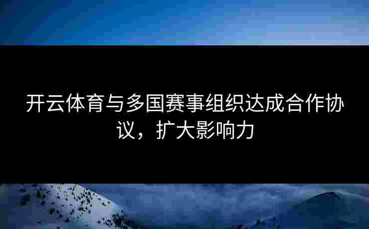 开云体育与多国赛事组织达成合作协议，扩大影响力