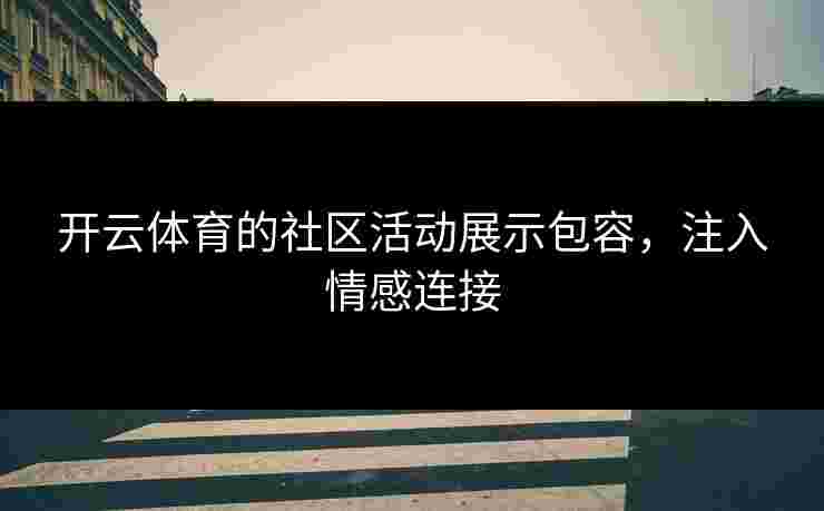 开云体育的社区活动展示包容，注入情感连接