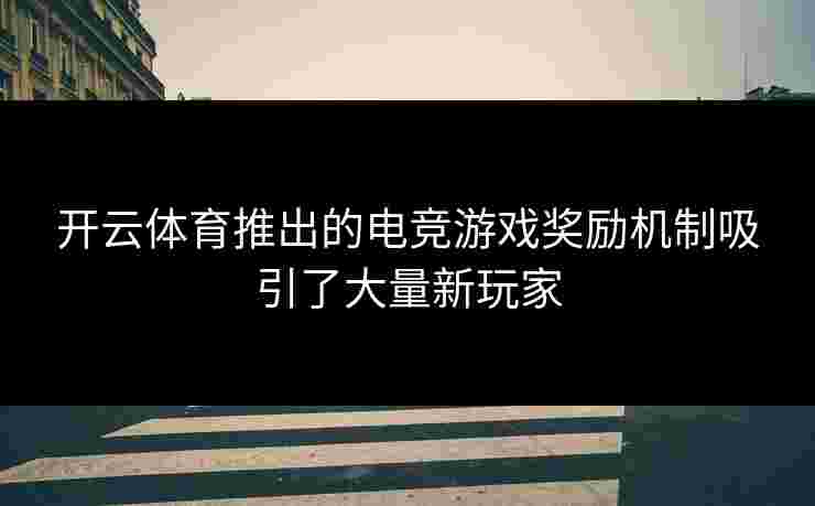 开云体育推出的电竞游戏奖励机制吸引了大量新玩家