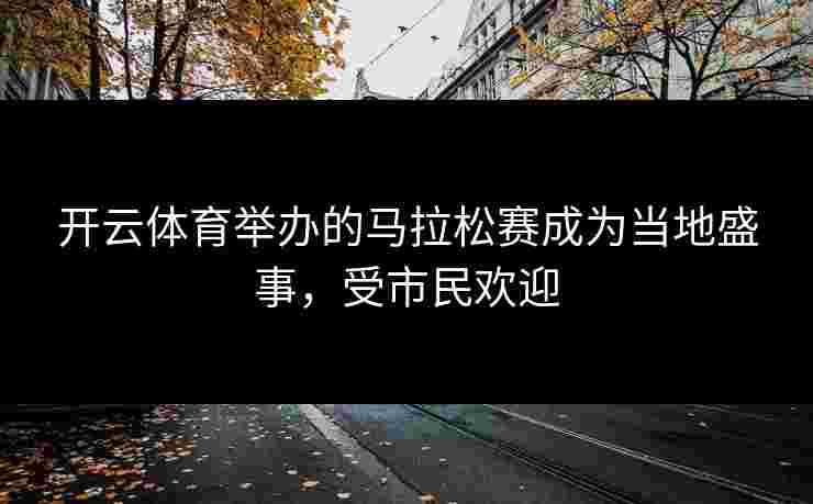 开云体育举办的马拉松赛成为当地盛事，受市民欢迎