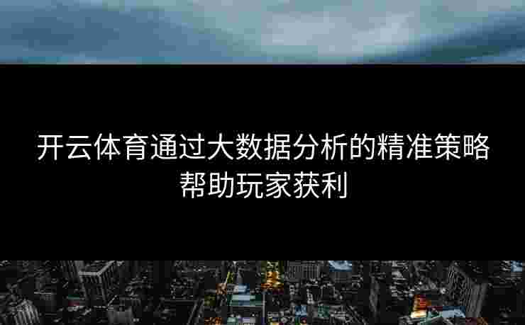 开云体育通过大数据分析的精准策略帮助玩家获利
