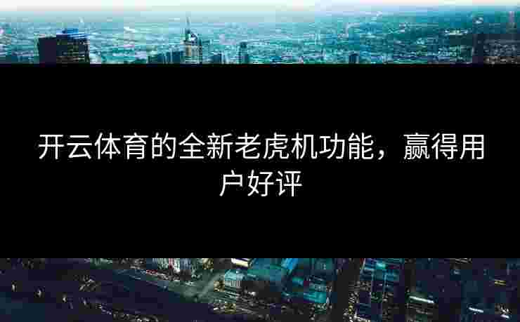 开云体育的全新老虎机功能，赢得用户好评