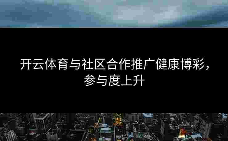 开云体育与社区合作推广健康博彩，参与度上升